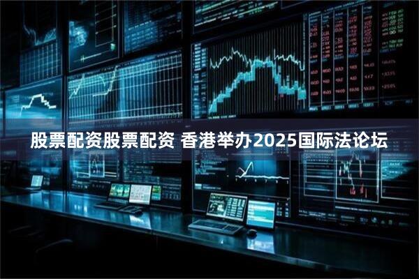 股票配资股票配资 香港举办2025国际法论坛