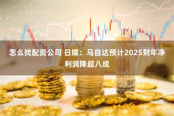 怎么找配资公司 日媒：马自达预计2025财年净利润降超八成