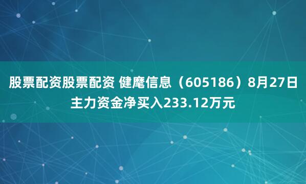 股票配资股票配资 健麾信息（605186）8月27日主力资金净买入233.12万元