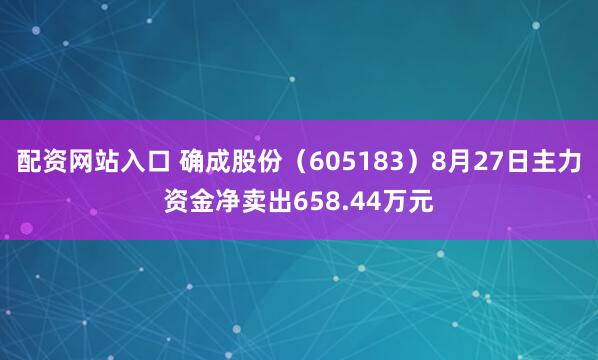 配资网站入口 确成股份（605183）8月27日主力资金净卖出658.44万元