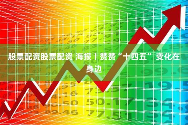 股票配资股票配资 海报丨赞赞“十四五” 变化在身边