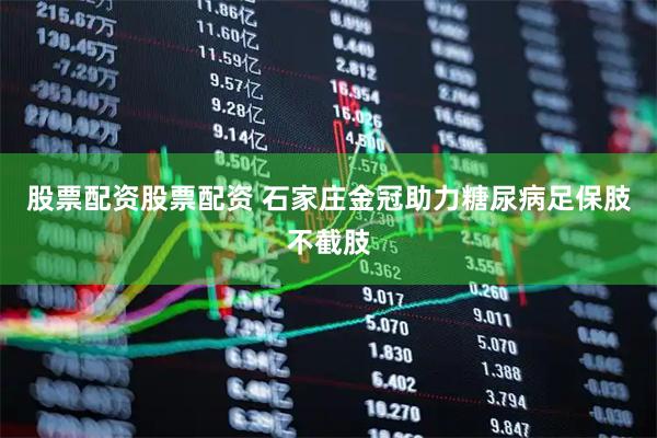 股票配资股票配资 石家庄金冠助力糖尿病足保肢不截肢