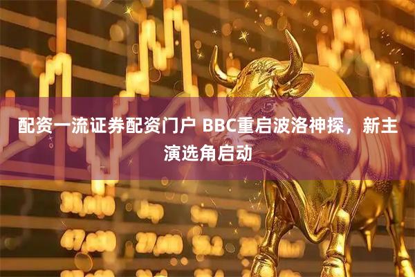 配资一流证券配资门户 BBC重启波洛神探，新主演选角启动