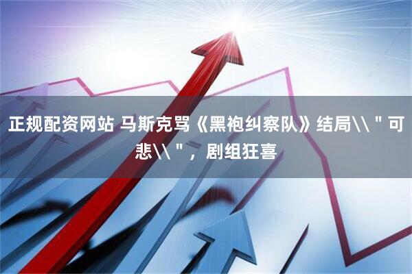 正规配资网站 马斯克骂《黑袍纠察队》结局\＂可悲\＂，剧组狂喜